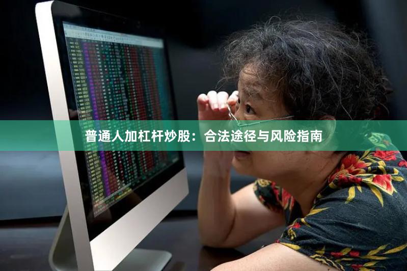 普通人加杠杆炒股：合法途径与风险指南