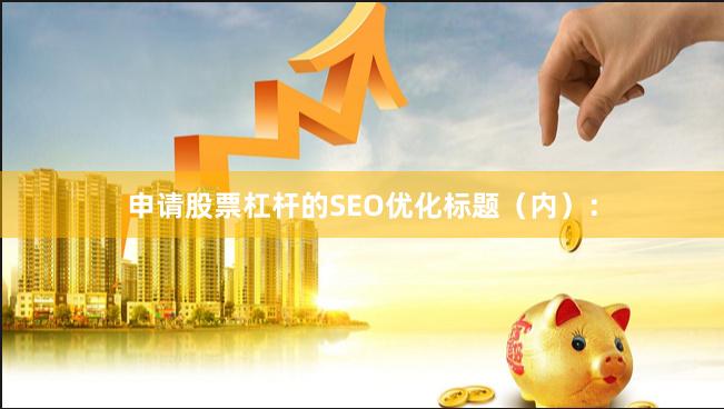 申请股票杠杆的SEO优化标题（内）：