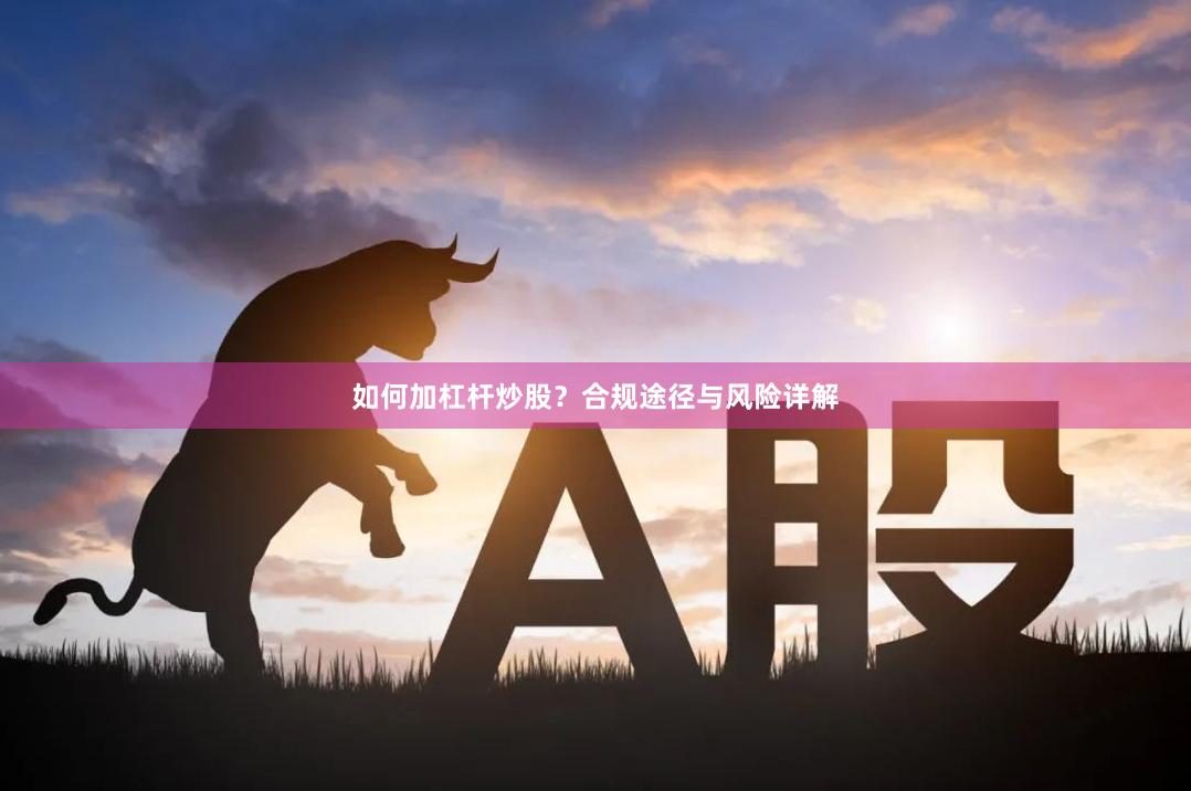 如何加杠杆炒股？合规途径与风险详解