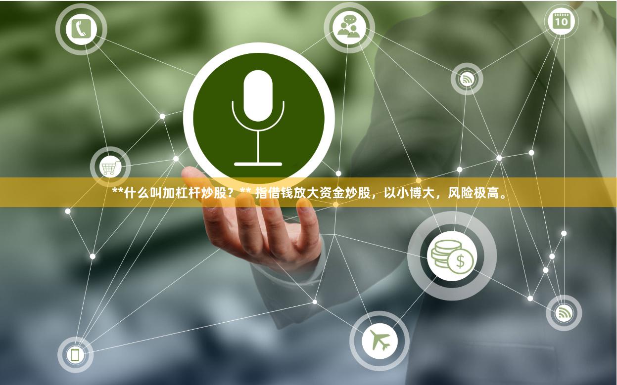 **什么叫加杠杆炒股？** 指借钱放大资金炒股，以小博大，风险极高。