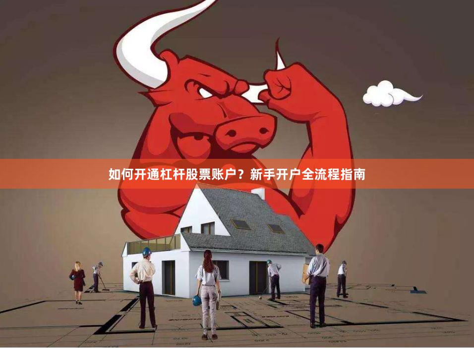 如何开通杠杆股票账户？新手开户全流程指南