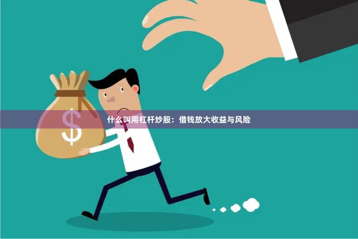 什么叫用杠杆炒股：借钱放大收益与风险