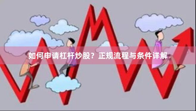 如何申请杠杆炒股？正规流程与条件详解