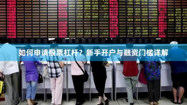 如何申请股票杠杆？新手开户与融资门槛详解
