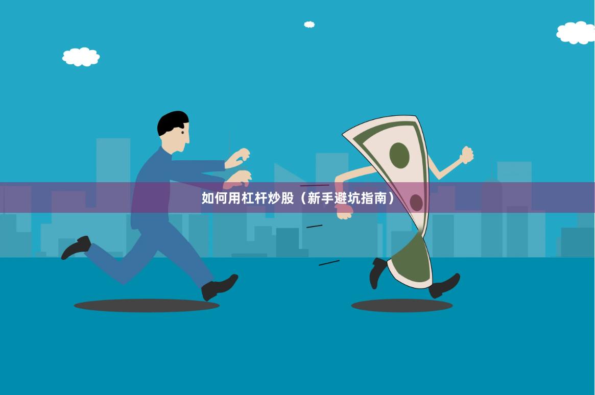 如何用杠杆炒股（新手避坑指南）