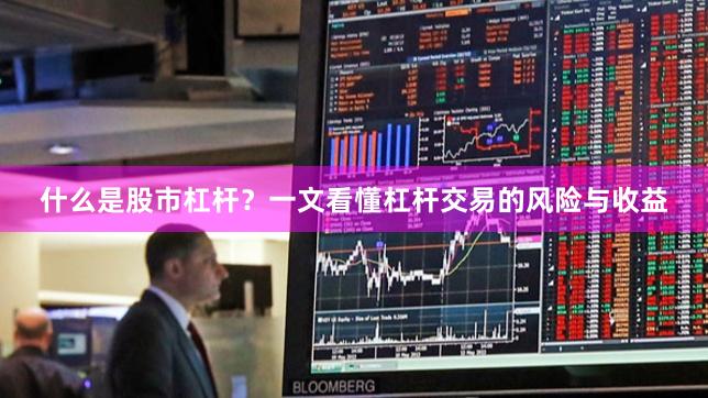 什么是股市杠杆？一文看懂杠杆交易的风险与收益