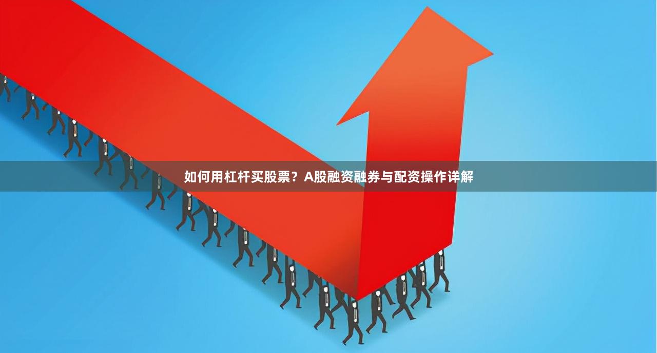 如何用杠杆买股票？A股融资融券与配资操作详解