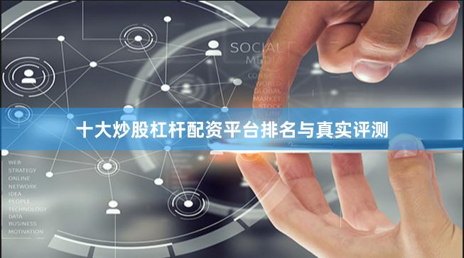 十大炒股杠杆配资平台排名与真实评测