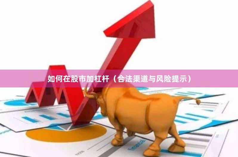 如何在股市加杠杆（合法渠道与风险提示）