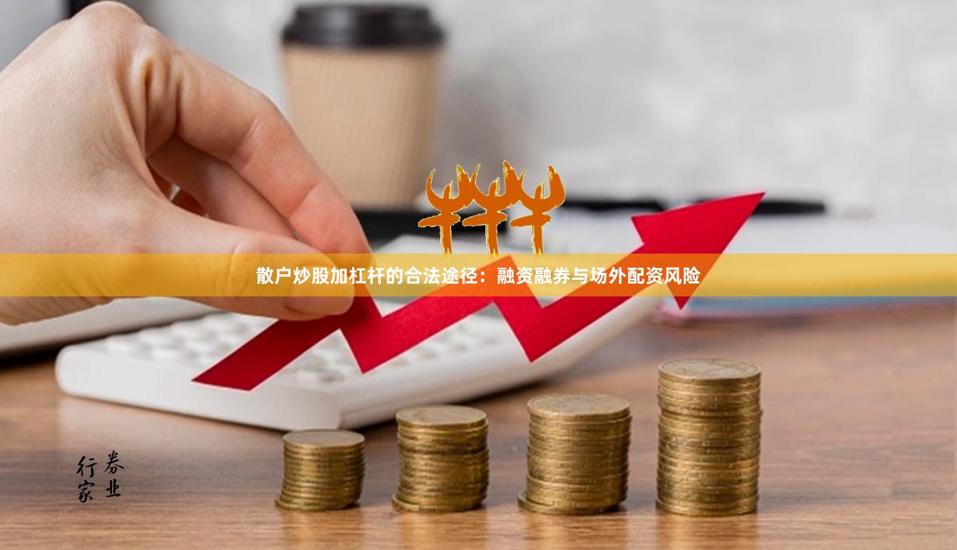 散户炒股加杠杆的合法途径：融资融券与场外配资风险