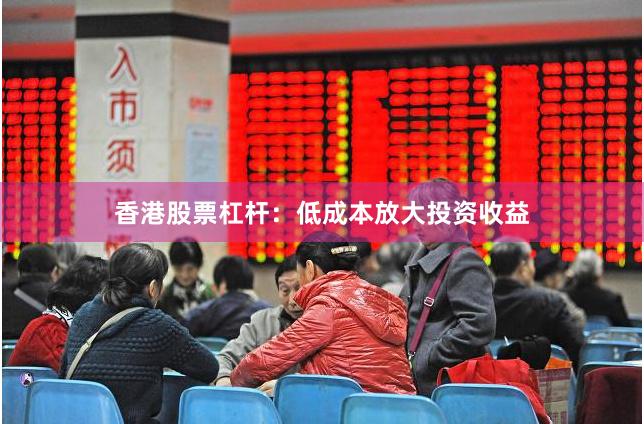 香港股票杠杆：低成本放大投资收益
