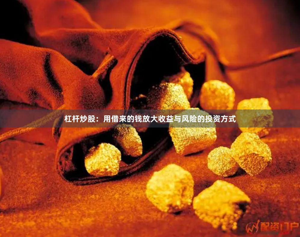 杠杆炒股：用借来的钱放大收益与风险的投资方式
