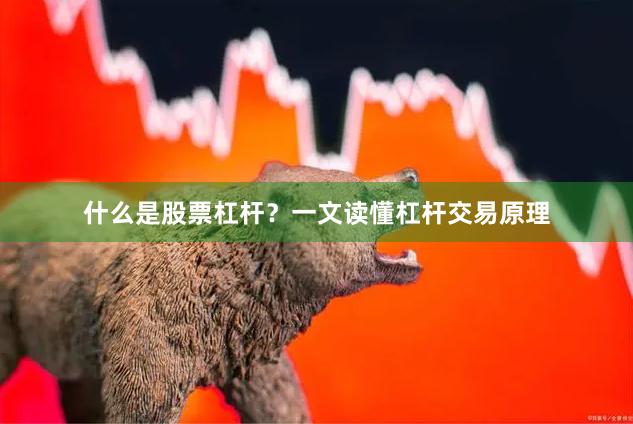 什么是股票杠杆？一文读懂杠杆交易原理