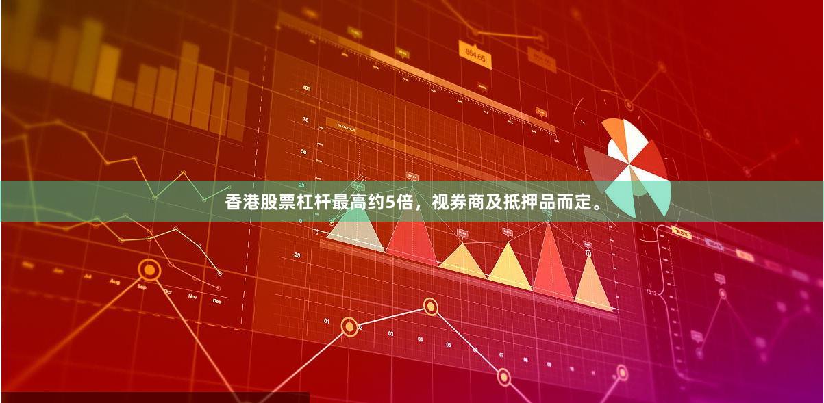 香港股票杠杆最高约5倍，视券商及抵押品而定。