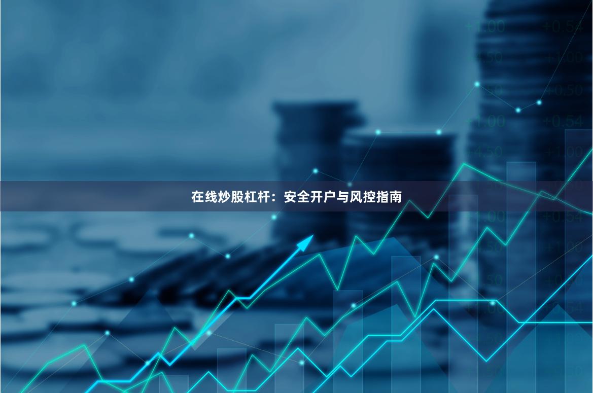 在线炒股杠杆：安全开户与风控指南