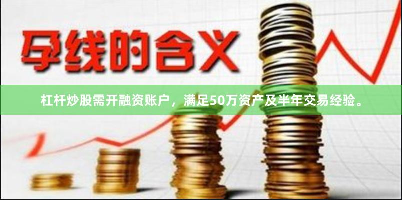 杠杆炒股需开融资账户，满足50万资产及半年交易经验。