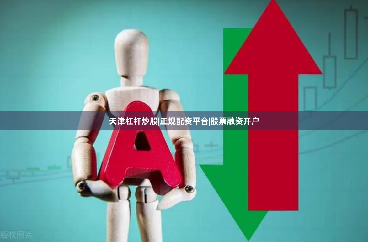 天津杠杆炒股|正规配资平台|股票融资开户