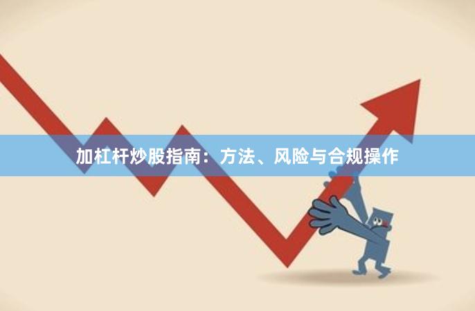 加杠杆炒股指南：方法、风险与合规操作