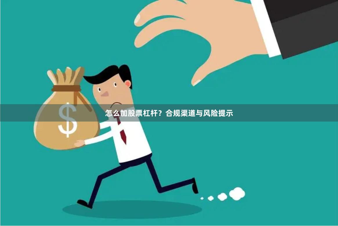 怎么加股票杠杆？合规渠道与风险提示