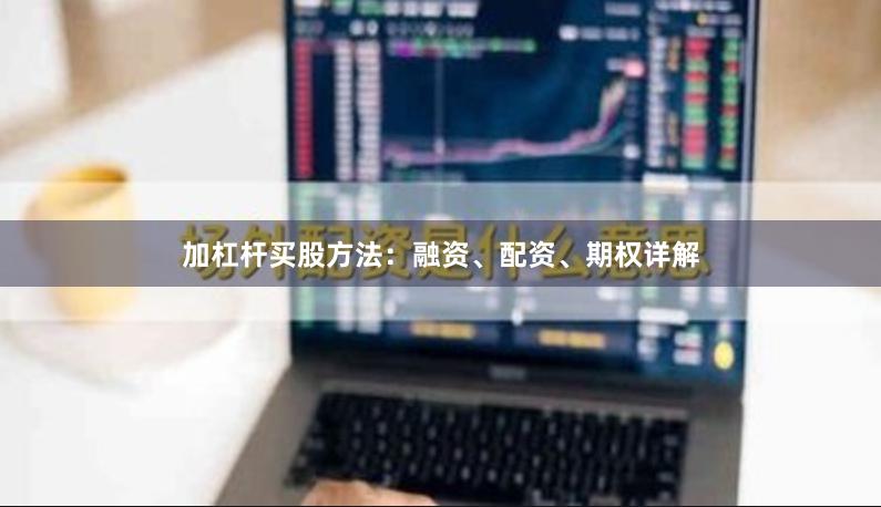 加杠杆买股方法：融资、配资、期权详解