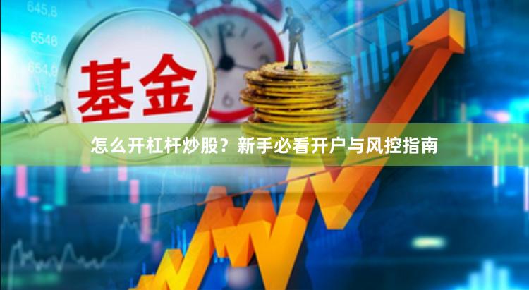 怎么开杠杆炒股？新手必看开户与风控指南
