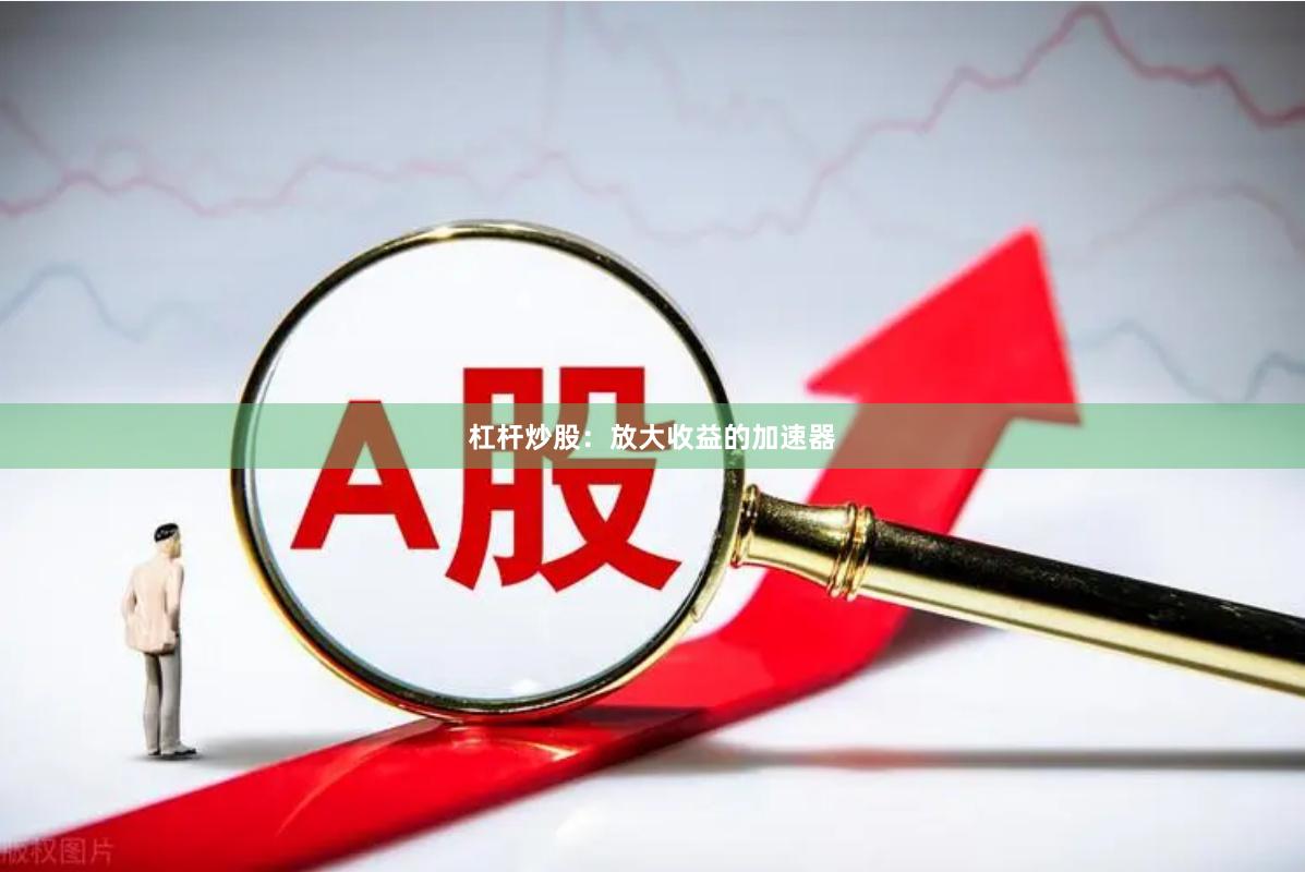 杠杆炒股：放大收益的加速器