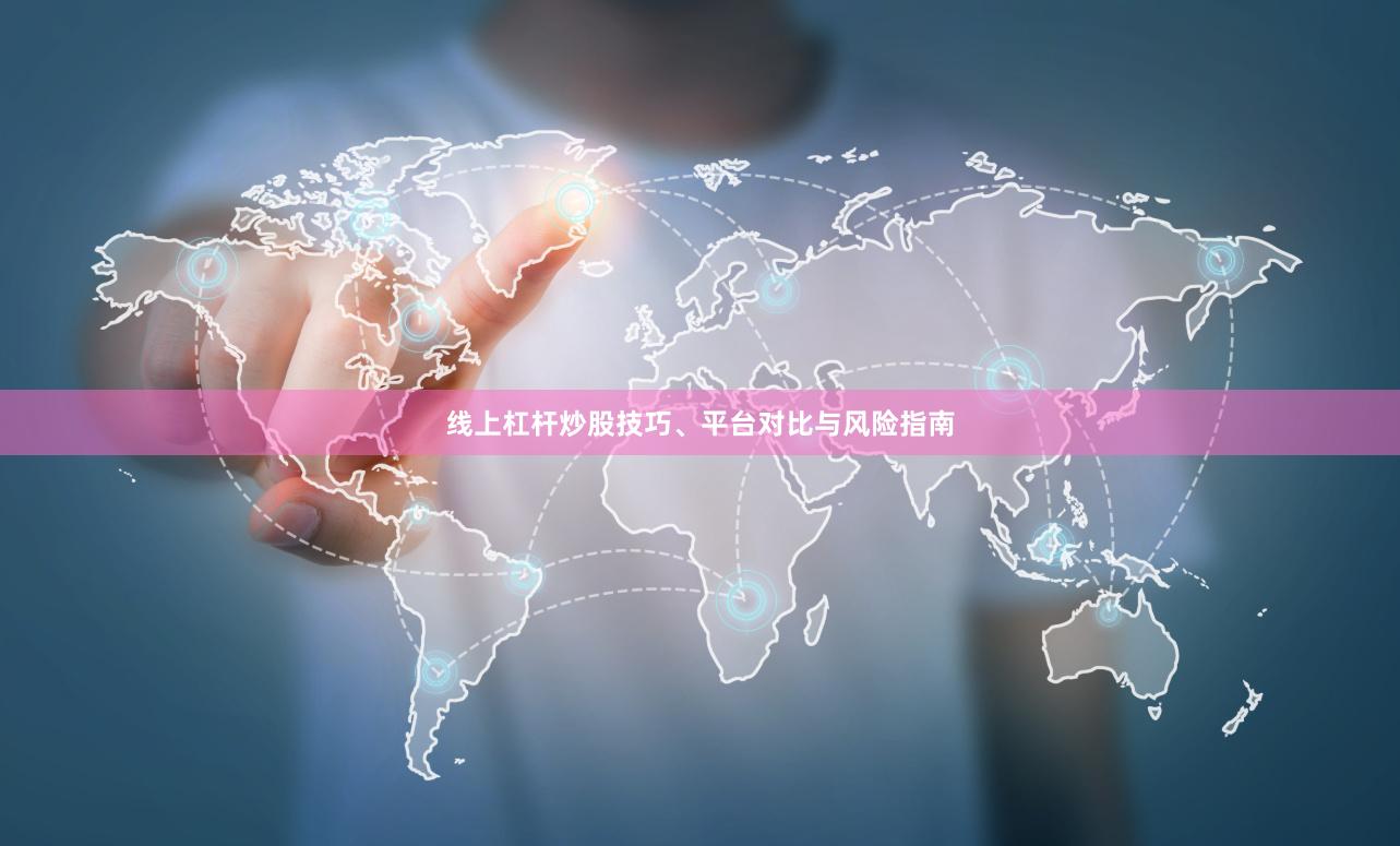 线上杠杆炒股技巧、平台对比与风险指南