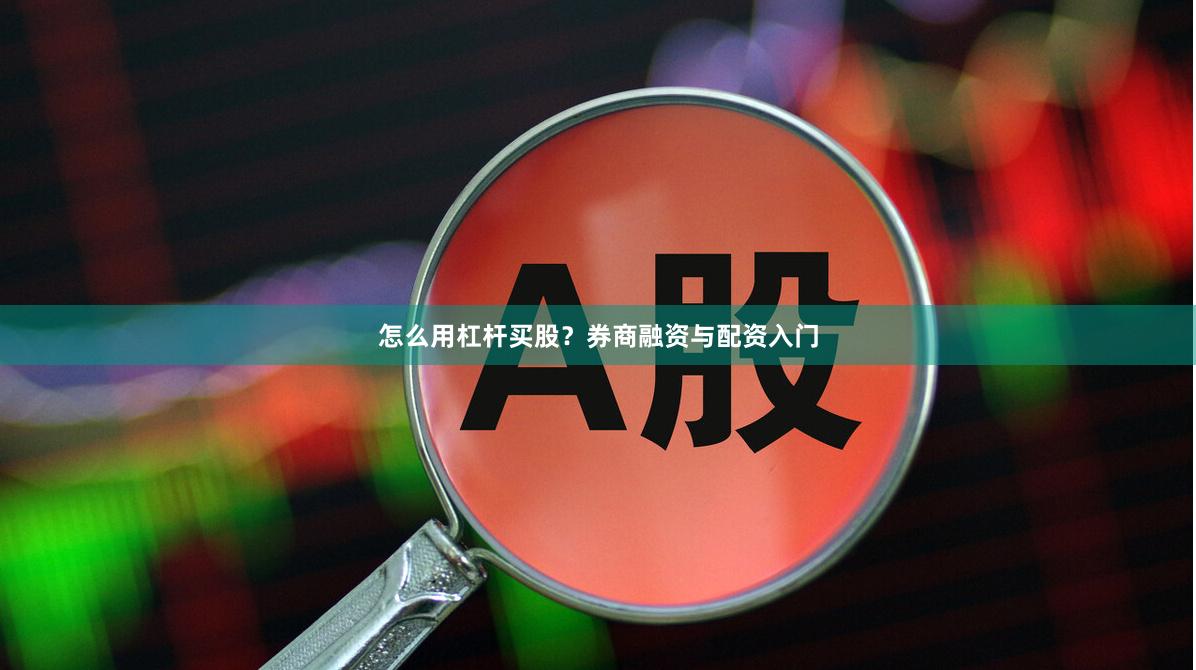 怎么用杠杆买股？券商融资与配资入门