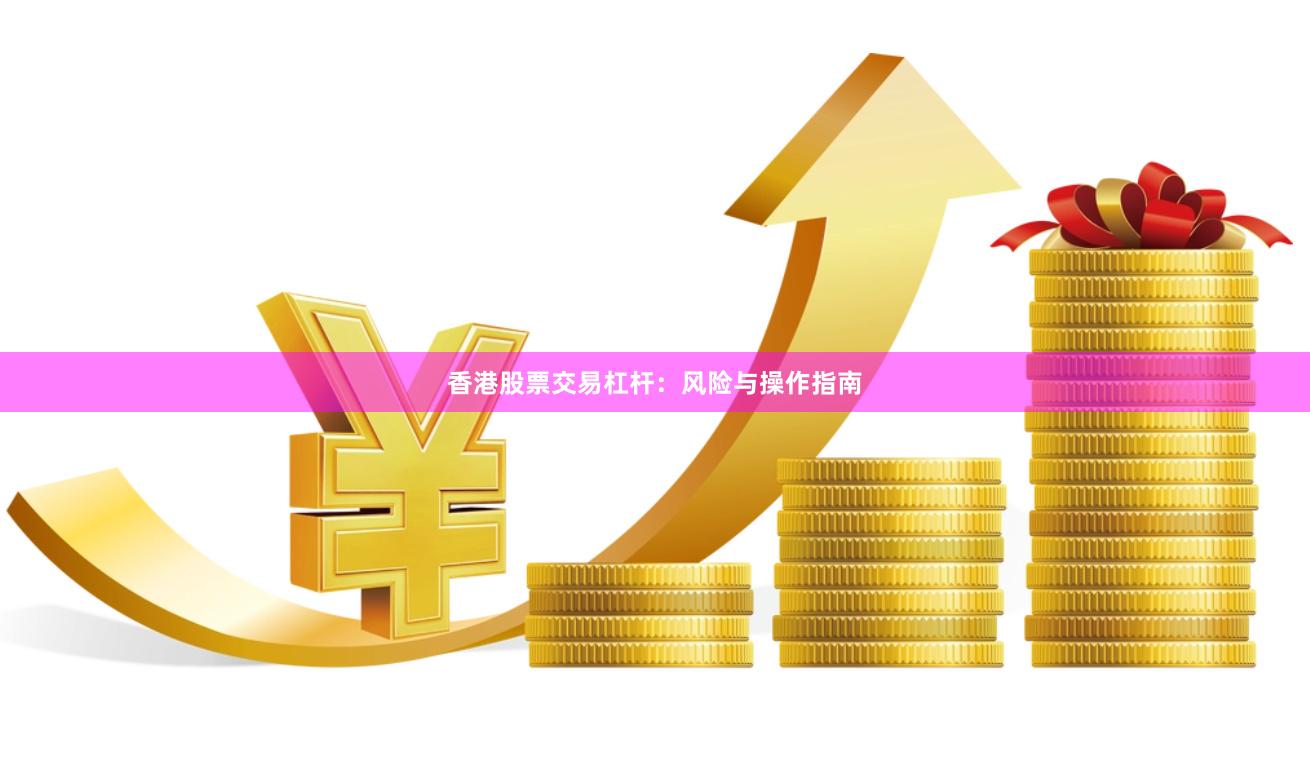 香港股票交易杠杆：风险与操作指南