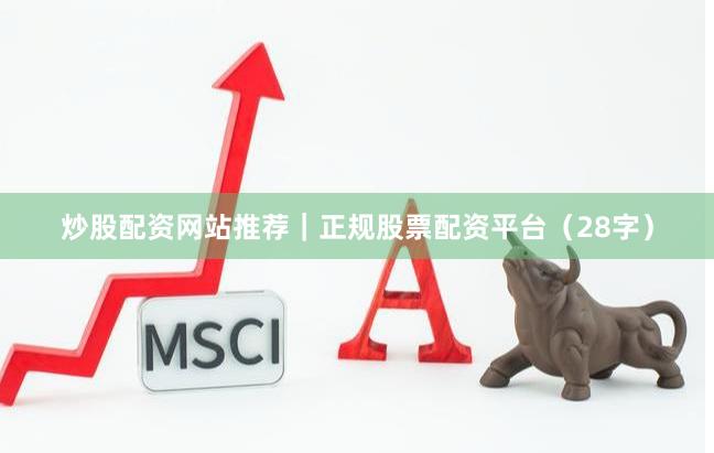 炒股配资网站推荐｜正规股票配资平台（28字）