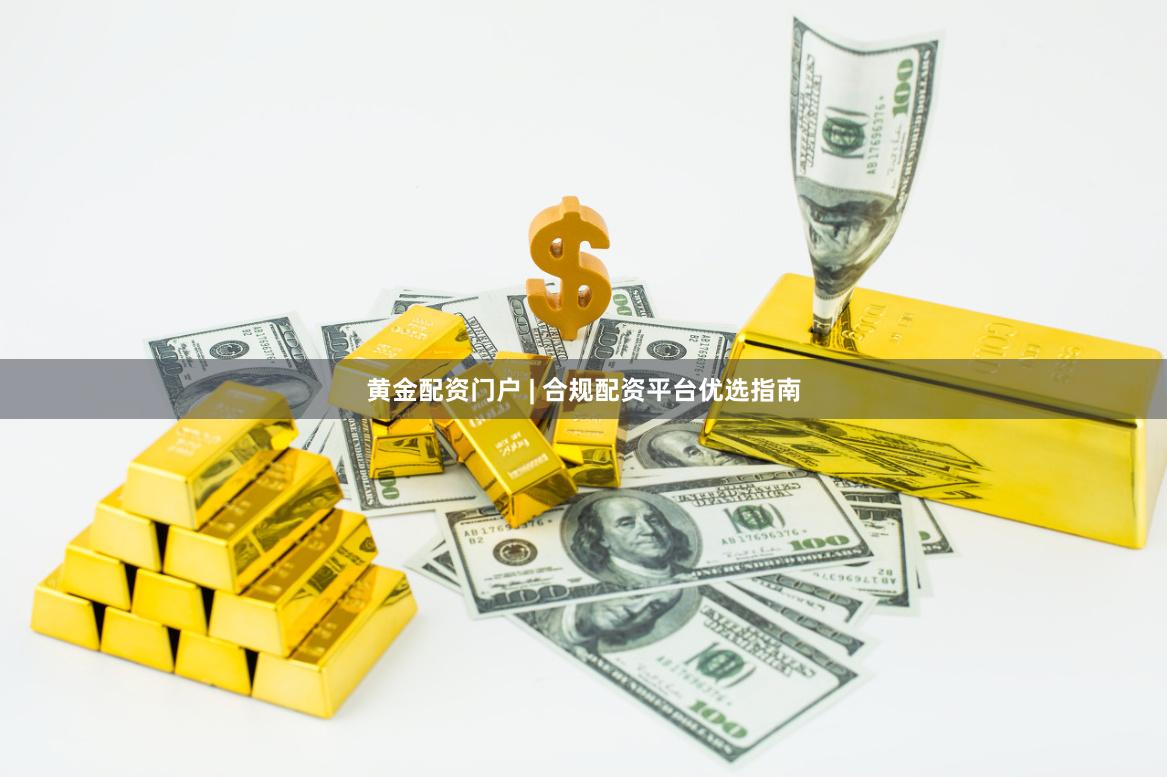 黄金配资门户 | 合规配资平台优选指南