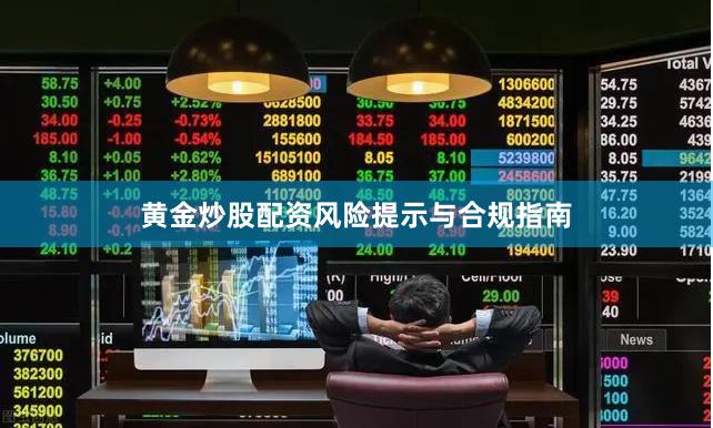 黄金炒股配资风险提示与合规指南
