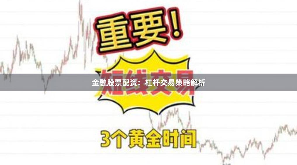 金融股票配资：杠杆交易策略解析