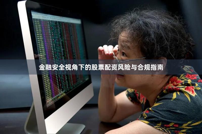 金融安全视角下的股票配资风险与合规指南