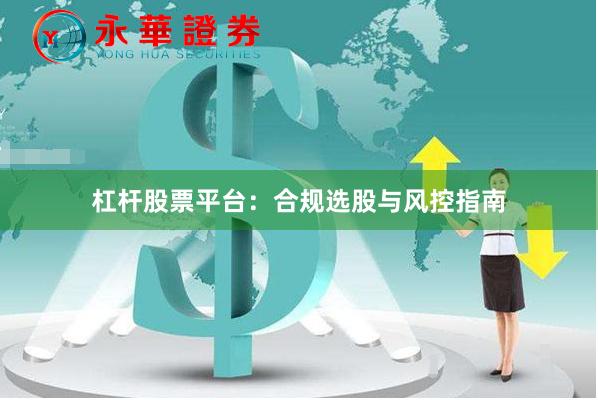 杠杆股票平台:合规选股与风控指南