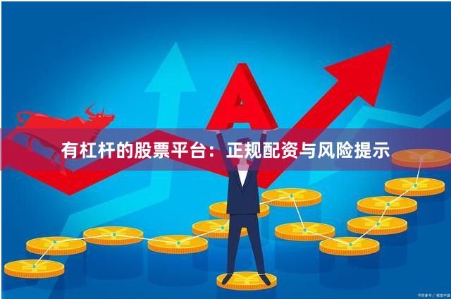 有杠杆的股票平台：正规配资与风险提示