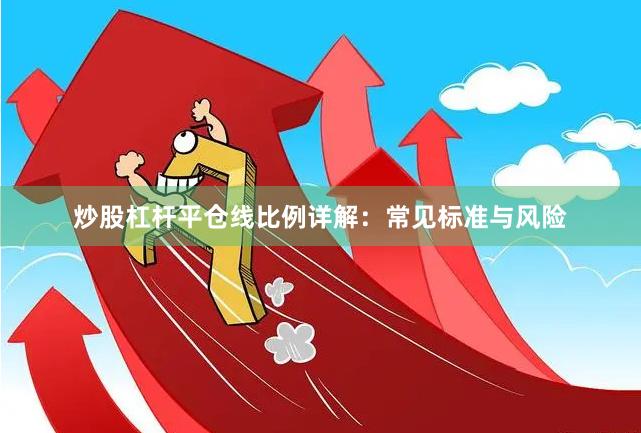 炒股杠杆平仓线比例详解：常见标准与风险