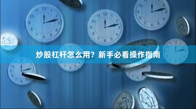炒股杠杆怎么用？新手必看操作指南
