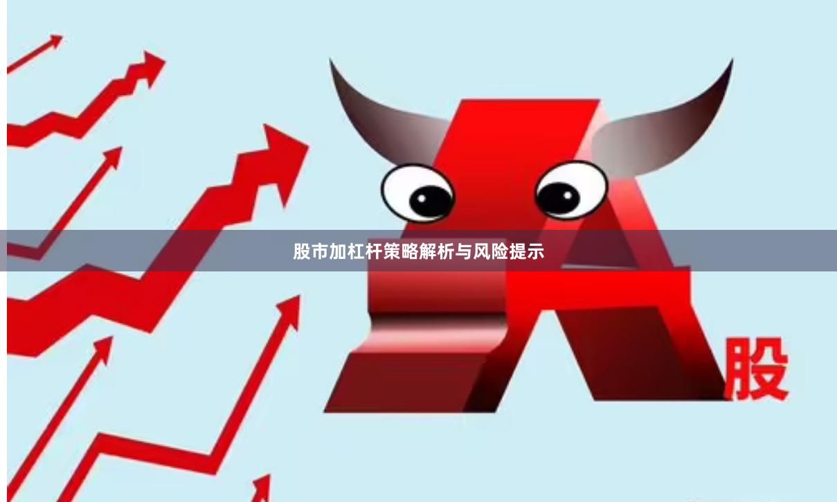 股市加杠杆策略解析与风险提示