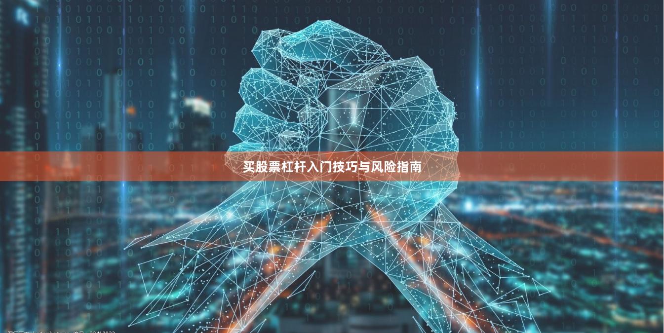 买股票杠杆入门技巧与风险指南
