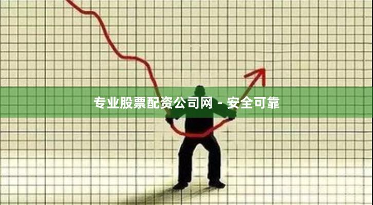 专业股票配资公司网 - 安全可靠
