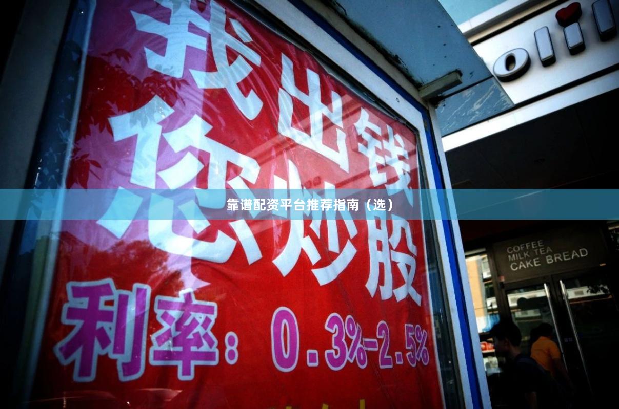 靠谱配资平台推荐指南（选）