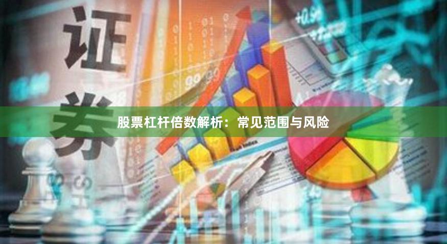 股票杠杆倍数解析：常见范围与风险