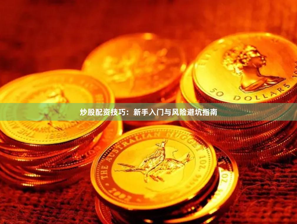 炒股配资技巧：新手入门与风险避坑指南