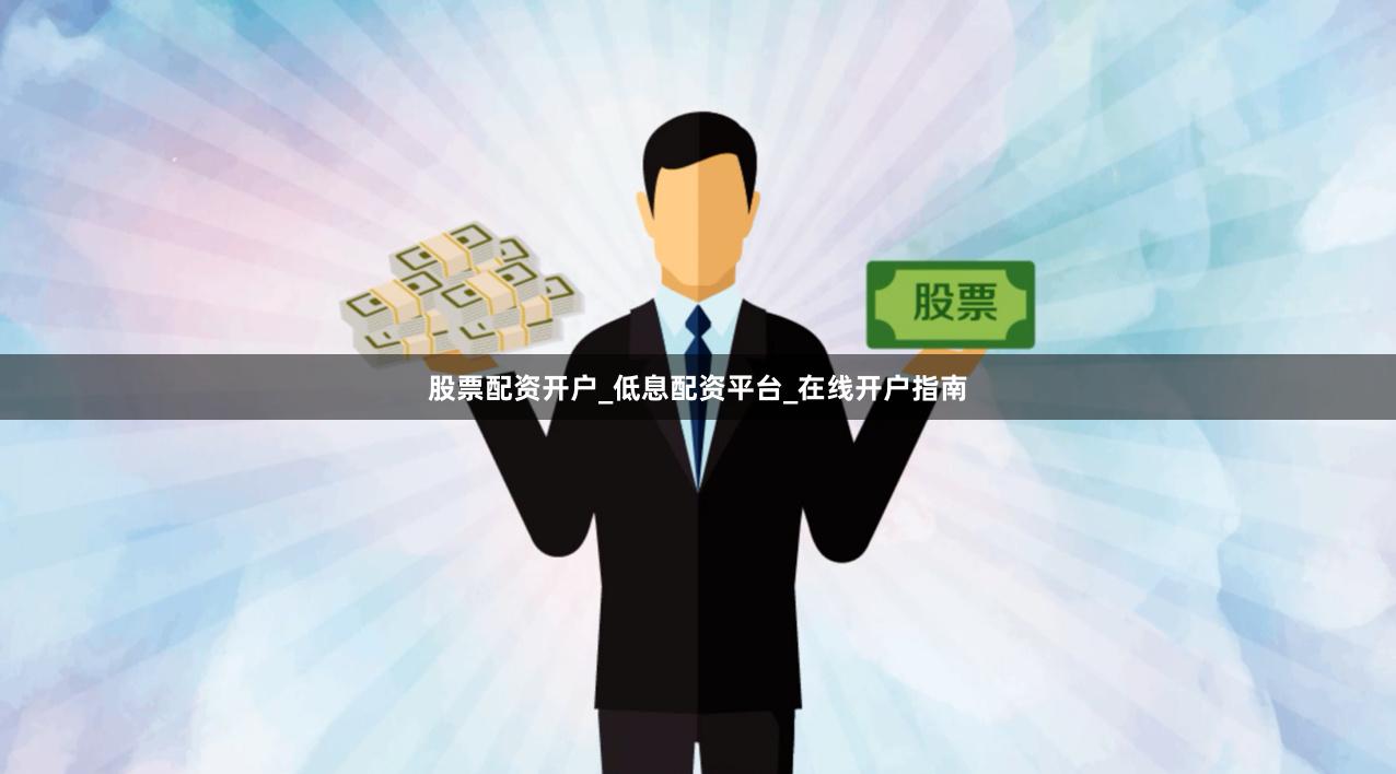 股票配资开户_低息配资平台_在线开户指南