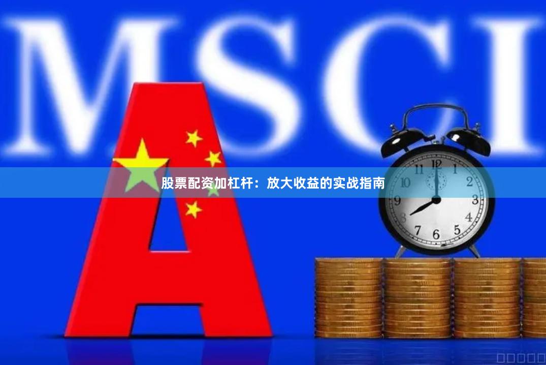 股票配资加杠杆：放大收益的实战指南
