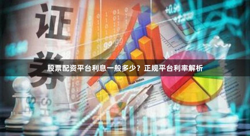股票配资平台利息一般多少？正规平台利率解析